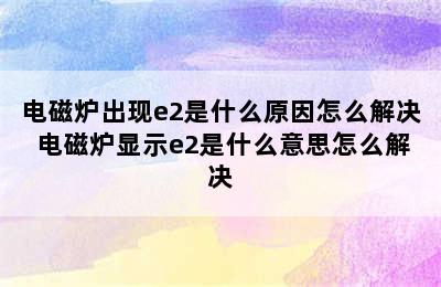 电磁炉出现e2是什么原因怎么解决 电磁炉显示e2是什么意思怎么解决